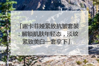 露卡菲娅紧致抗皱套装：解锁肌肤年轻态，淡纹紧致美白一套拿下